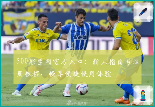 500彩票网官方入口：新人指南与注册教程，畅享便捷使用体验