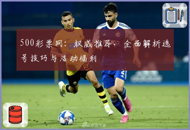 500彩票网：权威推荐，全面解析选号技巧与活动福利