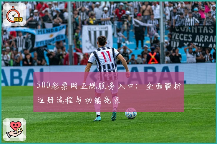 500彩票网正规服务入口:全面解析注册流程与功能亮点