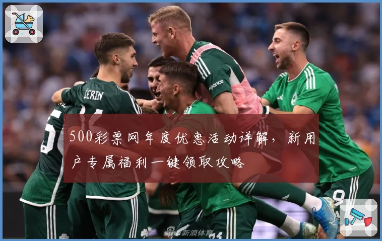 500彩票网年度优惠活动详解，新用户专属福利一键领取攻略