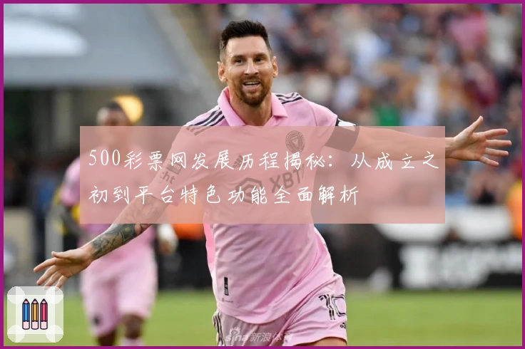 500彩票网发展历程揭秘：从成立之初到平台特色功能全面解析