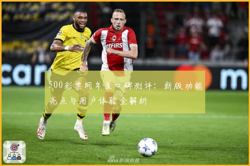 500彩票网年度口碑测评:新版功能亮点与用户体验全解析