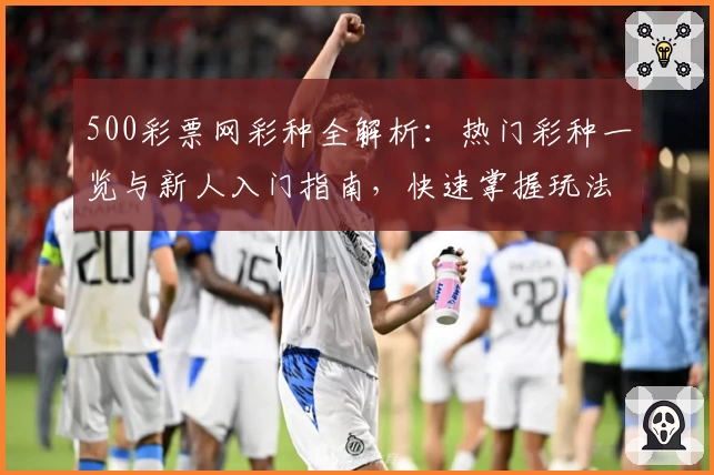 500彩票网彩种全解析：热门彩种一览与新人入门指南，快速掌握玩法技巧