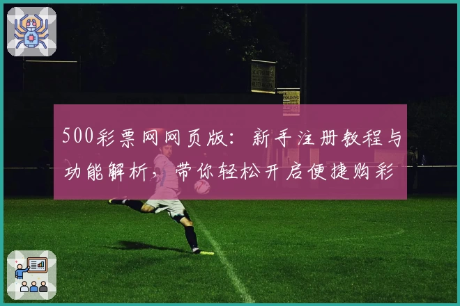 500彩票网网页版：新手注册教程与功能解析，带你轻松开启便捷购彩新时代