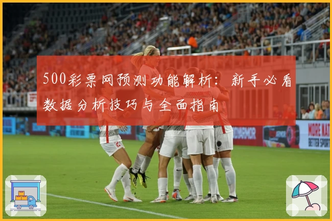 500彩票网预测功能解析：新手必看数据分析技巧与全面指南