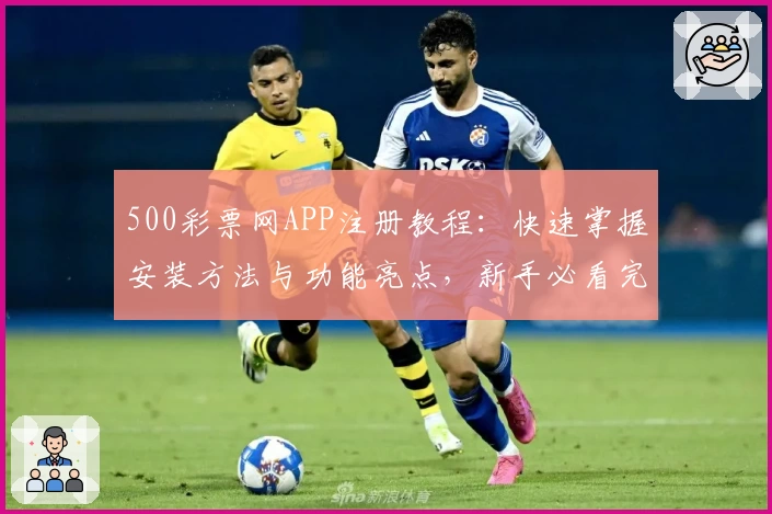 500彩票网APP注册教程：快速掌握安装方法与功能亮点，新手必看完整指南