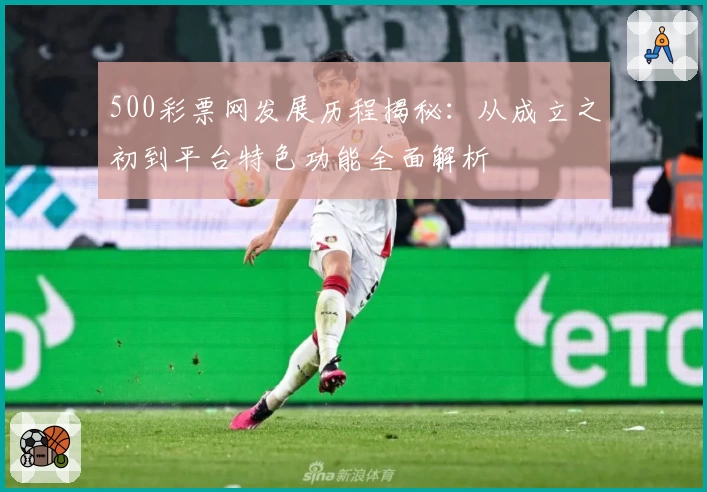 500彩票网发展历程揭秘：从成立之初到平台特色功能全面解析