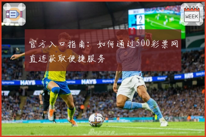 官方入口指南：如何通过500彩票网直连获取便捷服务