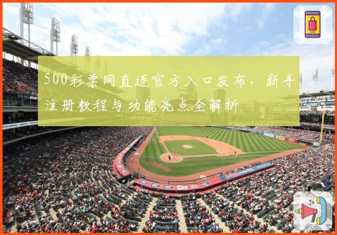 500彩票网直连官方入口发布，新手注册教程与功能亮点全解析
