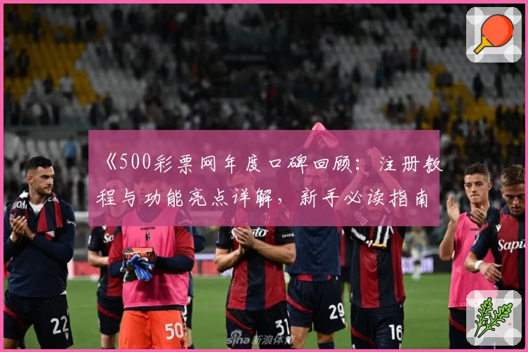 《500彩票网年度口碑回顾：注册教程与功能亮点详解，新手必读指南》