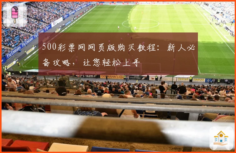 500彩票网网页版购买教程：新人必备攻略，让您轻松上手