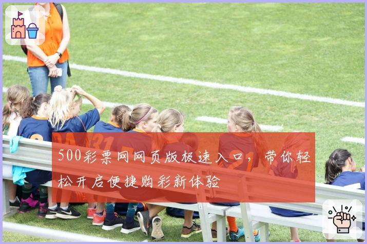 500彩票网网页版极速入口，带你轻松开启便捷购彩新体验