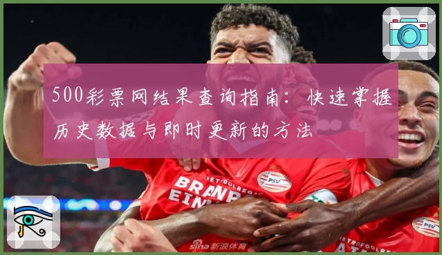 500彩票网结果查询指南：快速掌握历史数据与即时更新的方法