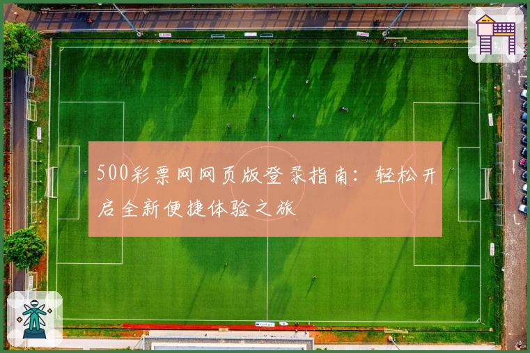 500彩票网网页版登录指南:轻松开启全新便捷体验之旅