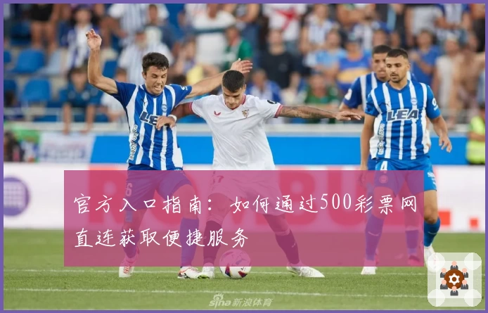官方入口指南：如何通过500彩票网直连获取便捷服务