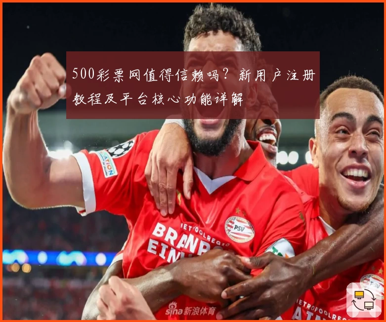 500彩票网值得信赖吗?新用户注册教程及平台核心功能详解