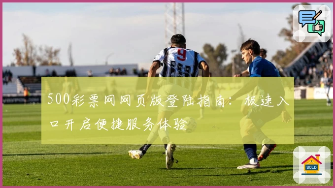 500彩票网网页版登陆指南：极速入口开启便捷服务体验