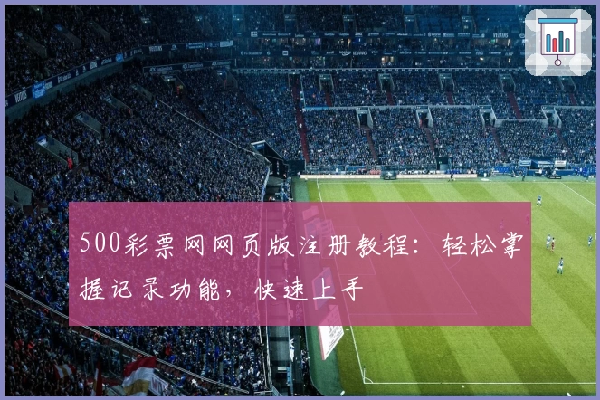 500彩票网网页版注册教程：轻松掌握记录功能，快速上手