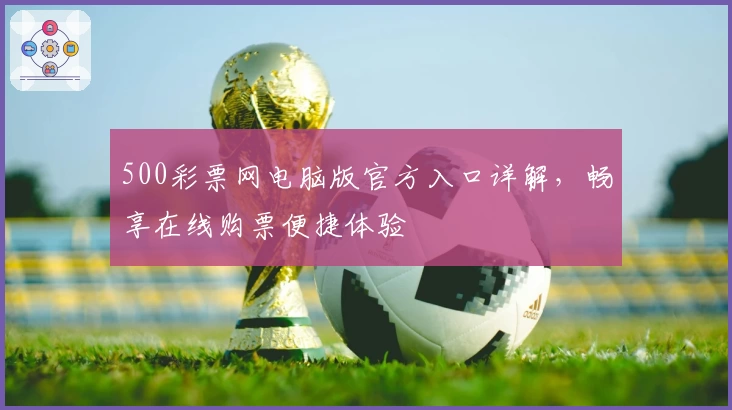500彩票网电脑版官方入口详解,畅享在线购票便捷体验