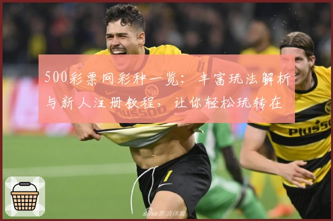 500彩票网彩种一览:丰富玩法解析与新人注册教程,让你轻松玩转在线体验
