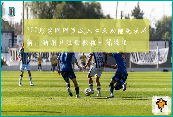 500彩票网网页版入口及功能亮点详解，新用户注册教程一篇搞定