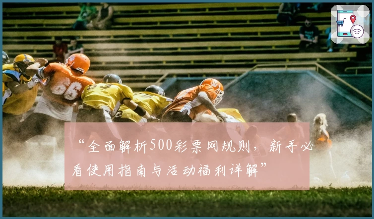 “全面解析500彩票网规则，新手必看使用指南与活动福利详解”