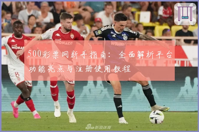500彩票网新手指南：全面解析平台功能亮点与注册使用教程
