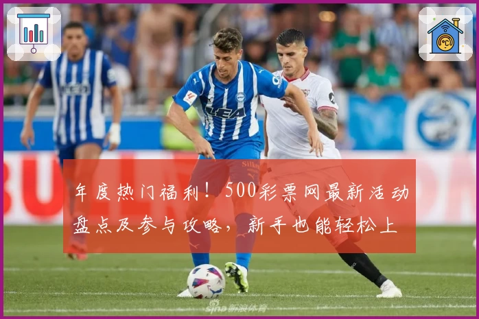 年度热门福利！500彩票网最新活动盘点及参与攻略，新手也能轻松上手