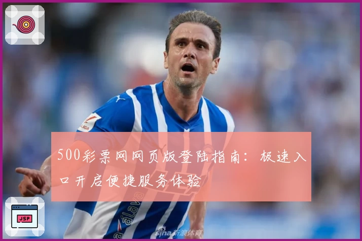 500彩票网网页版登陆指南：极速入口开启便捷服务体验