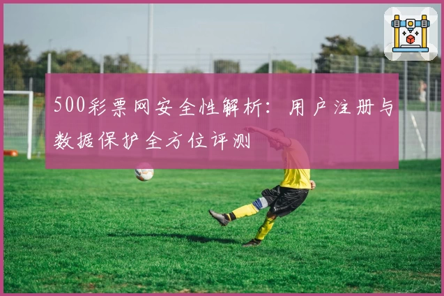 500彩票网安全性解析：用户注册与数据保护全方位评测