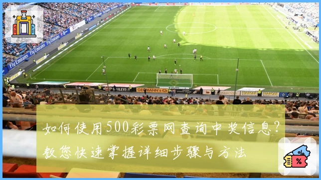 如何使用500彩票网查询中奖信息？教您快速掌握详细步骤与方法
