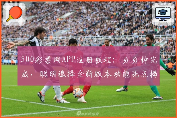 500彩票网APP注册教程：分分钟完成，聪明选择全新版本功能亮点揭秘