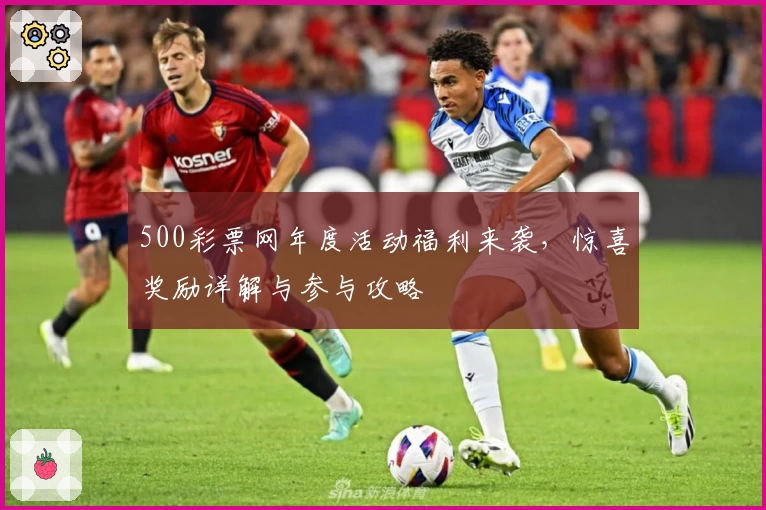 500彩票网年度活动福利来袭,惊喜奖励详解与参与攻略